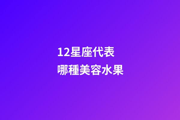 12星座代表哪種美容水果-第1張-星座運勢-玄機派