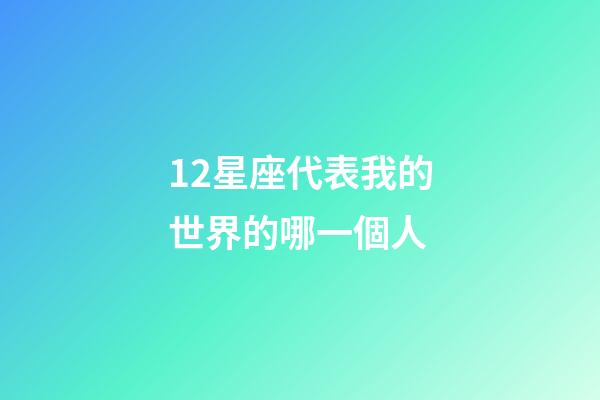 12星座代表我的世界的哪一個人-第1張-星座運勢-玄機派