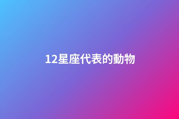 12星座代表的動物（十二星座前5名學霸）-第1張-星座運勢-玄機派