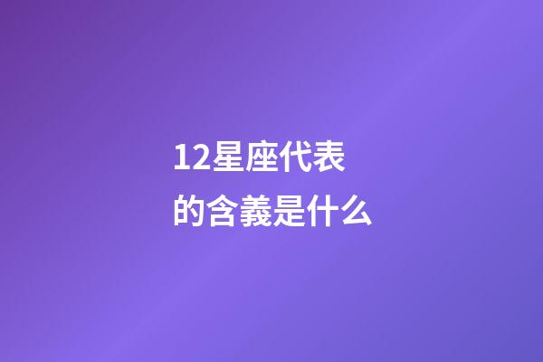 12星座代表的含義是什么-第1張-星座運(yùn)勢-玄機(jī)派