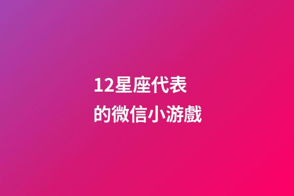 12星座代表的微信小游戲-第1張-星座運勢-玄機派