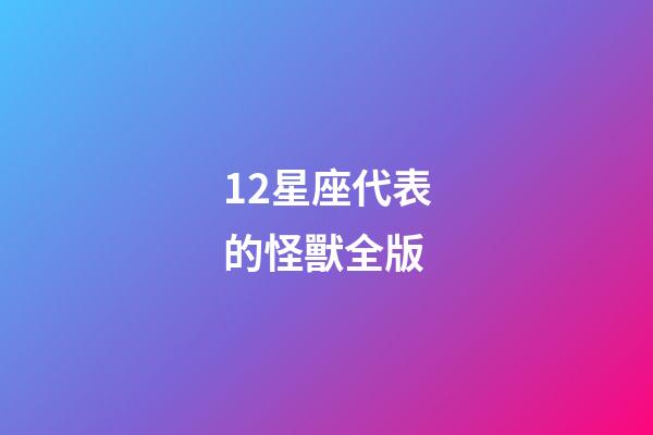 12星座代表的怪獸全版-第1張-星座運勢-玄機派
