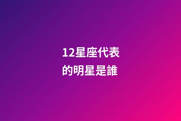12星座代表的明星是誰-第1張-星座運勢-玄機派