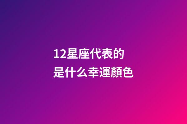 12星座代表的是什么幸運顏色-第1張-星座運勢-玄機派
