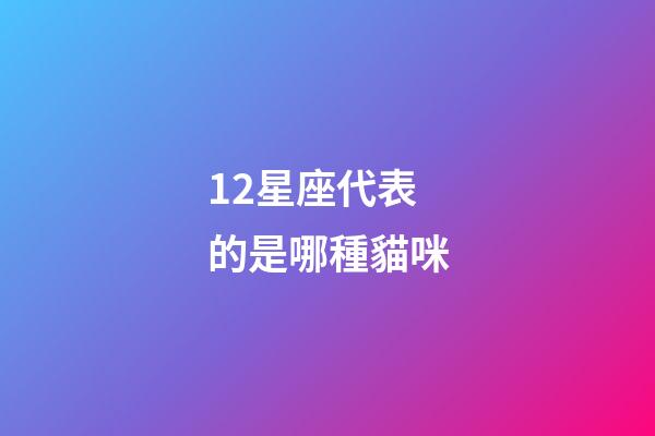 12星座代表的是哪種貓咪-第1張-星座運勢-玄機派