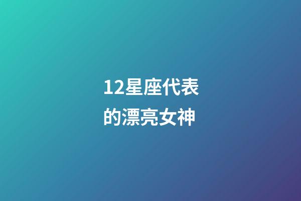 12星座代表的漂亮女神-第1張-星座運(yùn)勢(shì)-玄機(jī)派