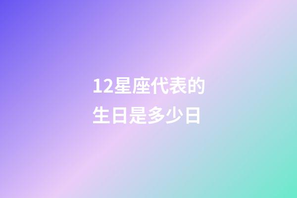 12星座代表的生日是多少日-第1張-星座運(yùn)勢(shì)-玄機(jī)派