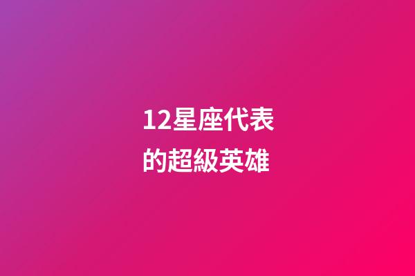 12星座代表的超級英雄-第1張-星座運勢-玄機派