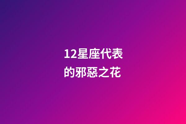 12星座代表的邪惡之花-第1張-星座運勢-玄機派