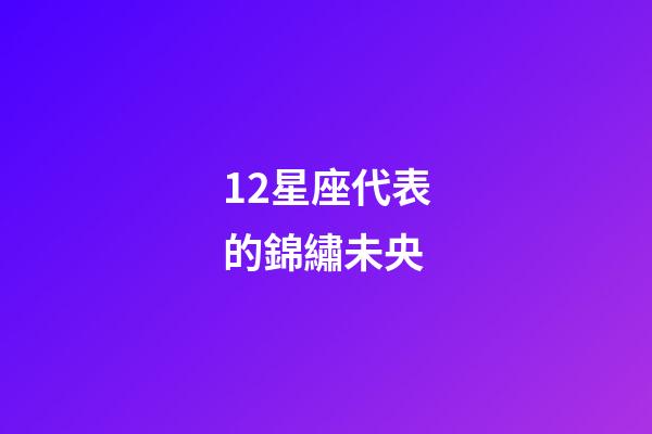 12星座代表的錦繡未央-第1張-星座運勢-玄機派