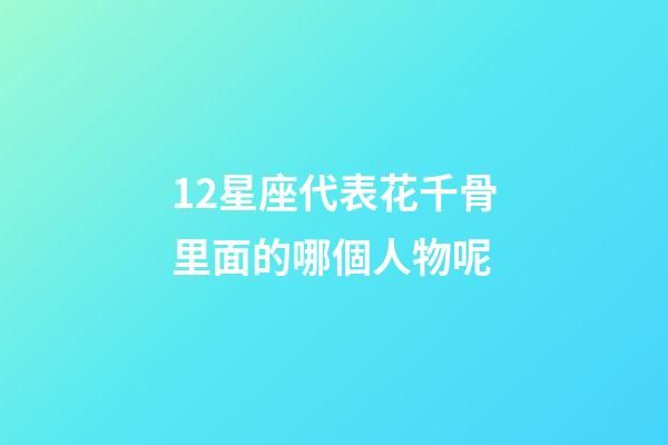 12星座代表花千骨里面的哪個人物呢