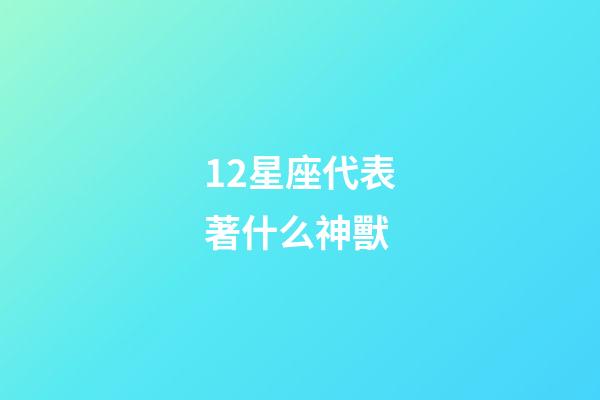 12星座代表著什么神獸-第1張-星座運勢-玄機(jī)派