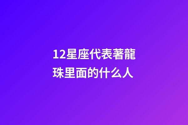 12星座代表著龍珠里面的什么人
