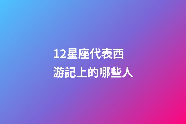 12星座代表西游記上的哪些人-第1張-星座運勢-玄機(jī)派
