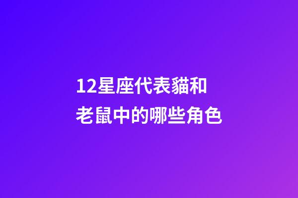 12星座代表貓和老鼠中的哪些角色-第1張-星座運勢-玄機派