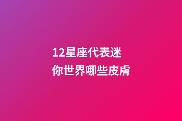 12星座代表迷你世界哪些皮膚-第1張-星座運勢-玄機派