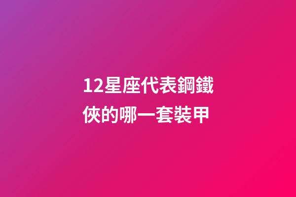 12星座代表鋼鐵俠的哪一套裝甲-第1張-星座運勢-玄機派