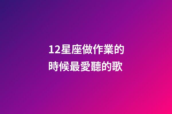 12星座做作業的時候最愛聽的歌-第1張-星座運勢-玄機派