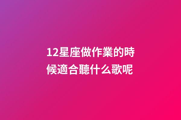 12星座做作業的時候適合聽什么歌呢-第1張-星座運勢-玄機派