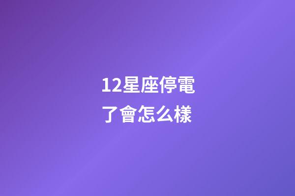 12星座停電了會怎么樣-第1張-星座運勢-玄機派