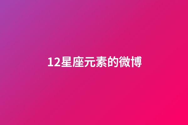 12星座元素的微博-第1張-星座運(yùn)勢(shì)-玄機(jī)派