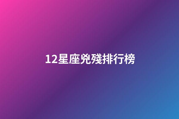 12星座兇殘排行榜-第1張-星座運勢-玄機派