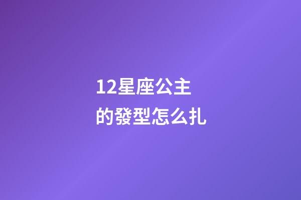 12星座公主的發型怎么扎-第1張-星座運勢-玄機派