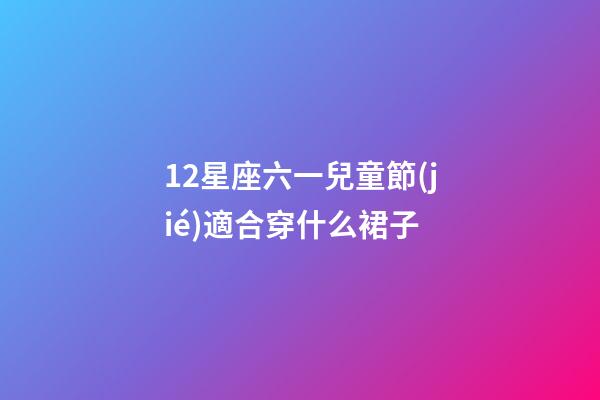 12星座六一兒童節(jié)適合穿什么裙子-第1張-星座運(yùn)勢(shì)-玄機(jī)派