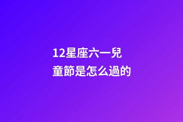 12星座六一兒童節是怎么過的