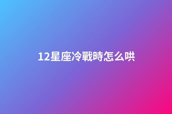 12星座冷戰時怎么哄-第1張-星座運勢-玄機派