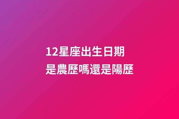 12星座出生日期是農歷嗎還是陽歷-第1張-星座運勢-玄機派