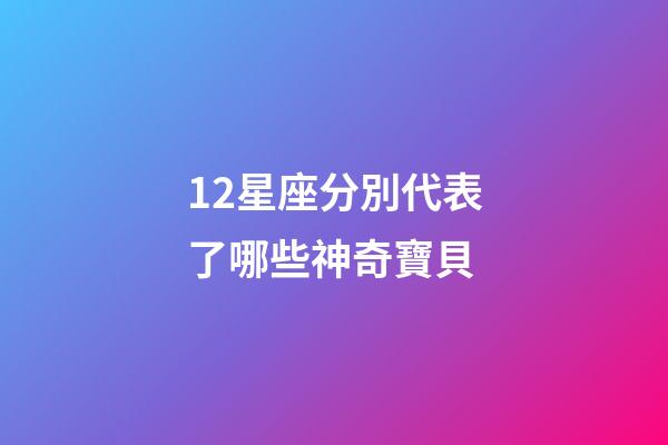 12星座分別代表了哪些神奇寶貝-第1張-星座運勢-玄機派