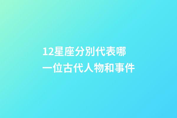 12星座分別代表哪一位古代人物和事件-第1張-星座運勢-玄機派