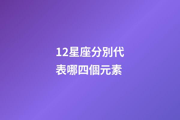 12星座分別代表哪四個元素-第1張-星座運勢-玄機派
