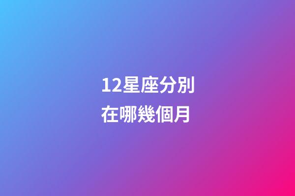 12星座分別在哪幾個月-第1張-星座運勢-玄機派