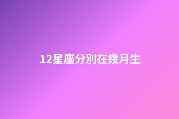 12星座分別在幾月生-第1張-星座運勢-玄機派
