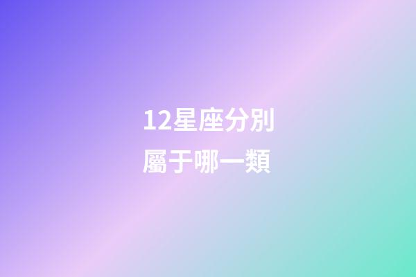 12星座分別屬于哪一類-第1張-星座運勢-玄機派