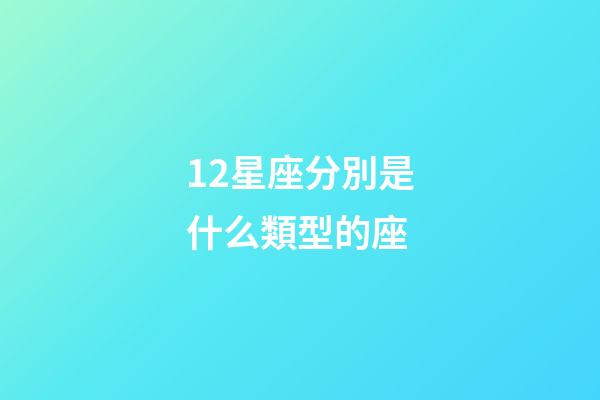 12星座分別是什么類型的座-第1張-星座運勢-玄機派