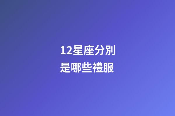 12星座分別是哪些禮服-第1張-星座運(yùn)勢-玄機(jī)派