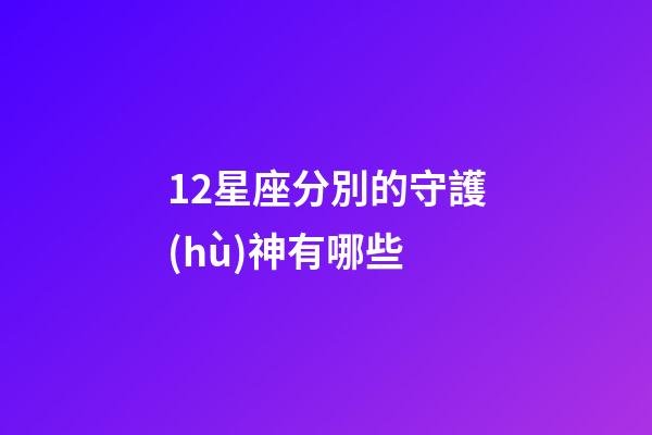 12星座分別的守護(hù)神有哪些-第1張-星座運(yùn)勢(shì)-玄機(jī)派