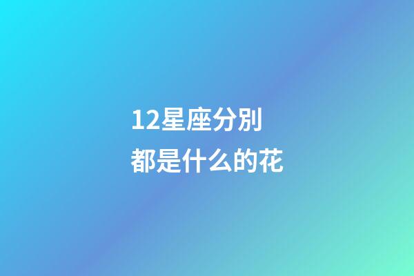 12星座分別都是什么的花