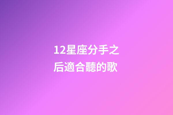 12星座分手之后適合聽的歌-第1張-星座運(yùn)勢-玄機(jī)派