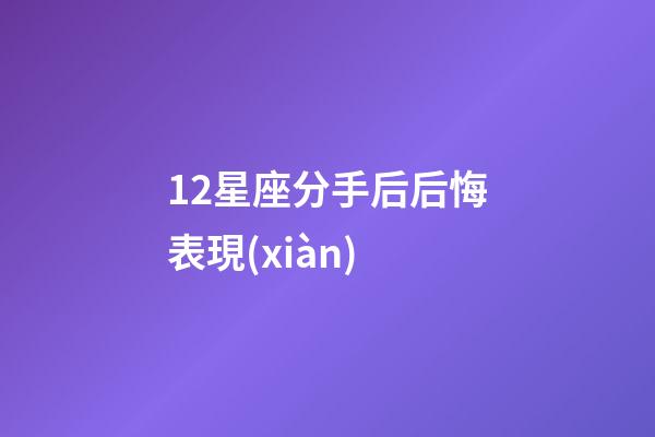 12星座分手后后悔表現(xiàn)-第1張-星座運(yùn)勢(shì)-玄機(jī)派