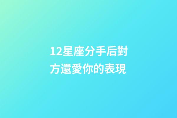 12星座分手后對方還愛你的表現-第1張-星座運勢-玄機派
