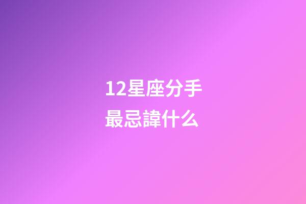 12星座分手最忌諱什么-第1張-星座運(yùn)勢-玄機(jī)派