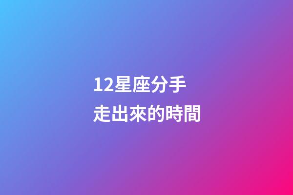 12星座分手走出來的時間-第1張-星座運勢-玄機派