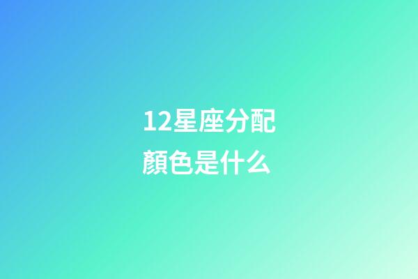 12星座分配顏色是什么-第1張-星座運勢-玄機派