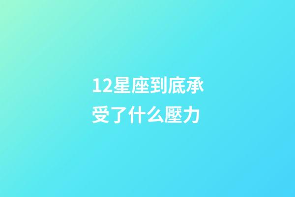 12星座到底承受了什么壓力-第1張-星座運勢-玄機派