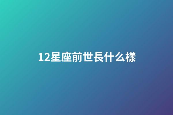12星座前世長什么樣-第1張-星座運勢-玄機派