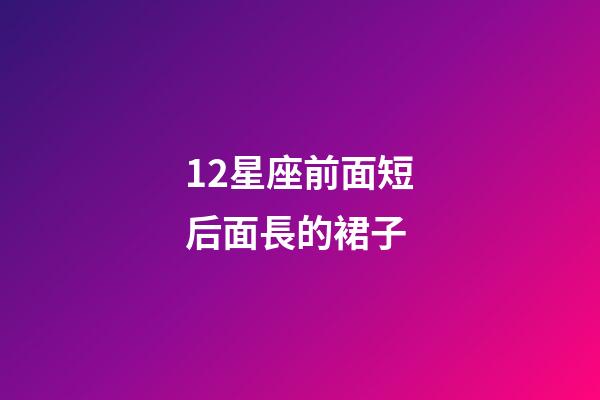 12星座前面短后面長的裙子-第1張-星座運勢-玄機派